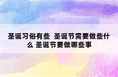 圣诞习俗有些  圣诞节需要做些什么 圣诞节要做哪些事